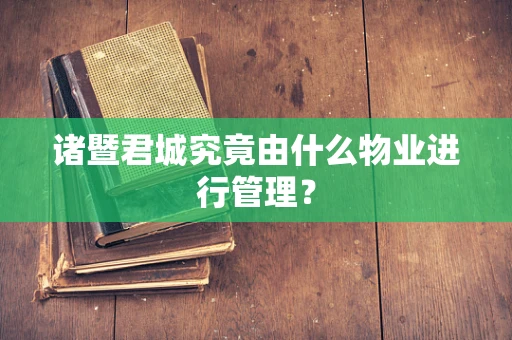 诸暨君城究竟由什么物业进行管理？