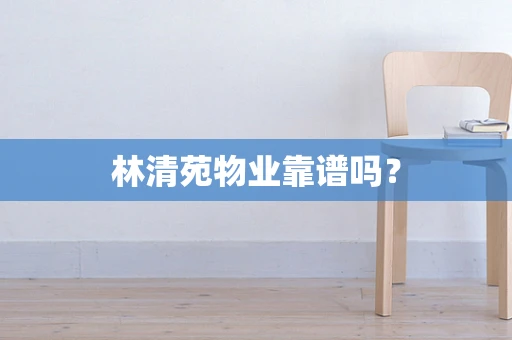 林清苑物业靠谱吗？