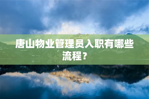 唐山物业管理员入职有哪些流程？