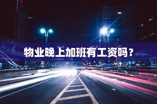 物业晚上加班有工资吗？
