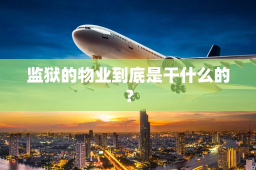 监狱的物业到底是干什么的？