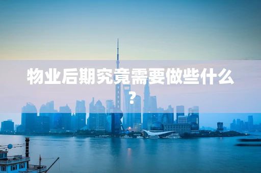 物业后期究竟需要做些什么？
