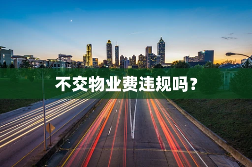 不交物业费违规吗？
