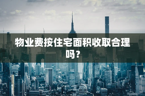 物业费按住宅面积收取合理吗？
