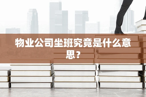 物业公司坐班究竟是什么意思？