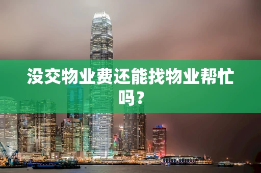 没交物业费还能找物业帮忙吗？