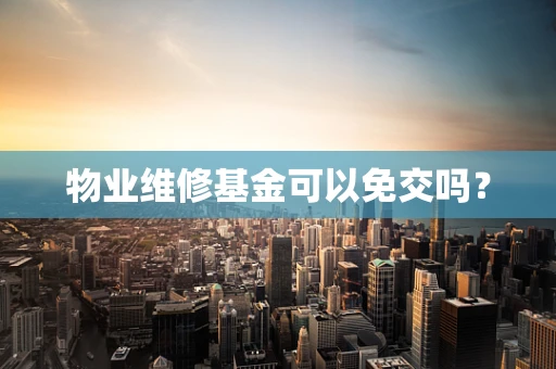 物业维修基金可以免交吗？