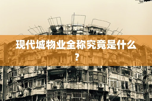 现代城物业全称究竟是什么？