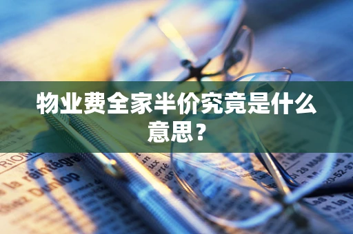 物业费全家半价究竟是什么意思？