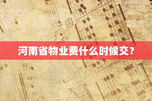 河南省物业费什么时候交？