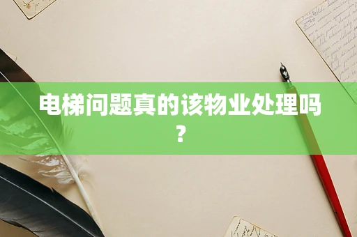 电梯问题真的该物业处理吗？