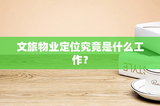 文旅物业定位究竟是什么工作？