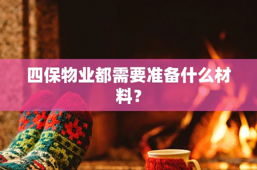 四保物业都需要准备什么材料？