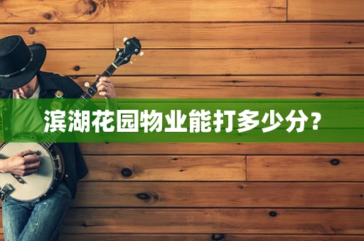 滨湖花园物业能打多少分？