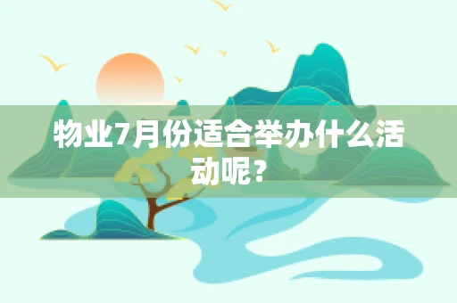 物业7月份适合举办什么活动呢？