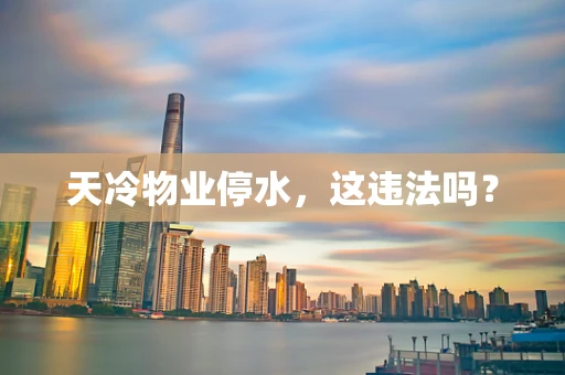 天冷物业停水，这违法吗？