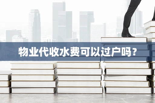 物业代收水费可以过户吗？