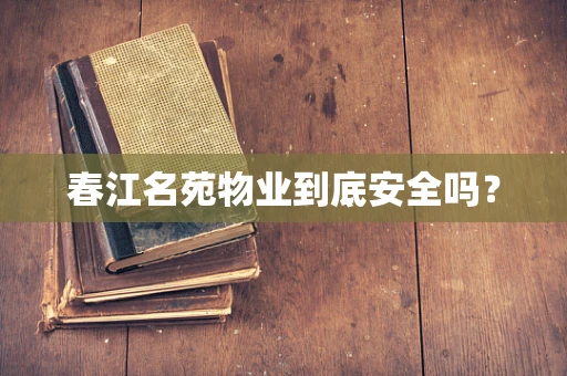 春江名苑物业到底安全吗？