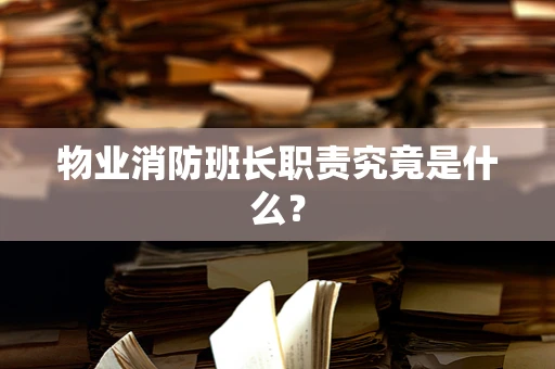 物业消防班长职责究竟是什么？