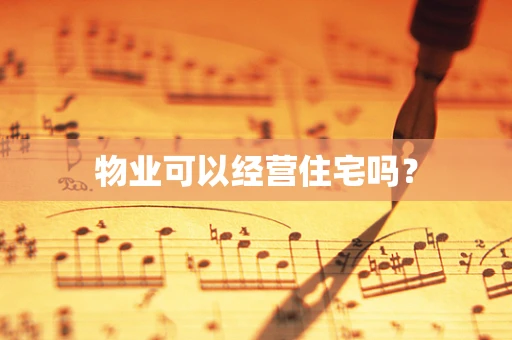 物业可以经营住宅吗？
