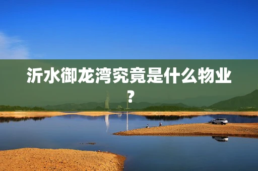 沂水御龙湾究竟是什么物业？