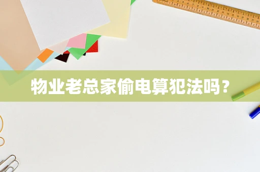 物业老总家偷电算犯法吗？