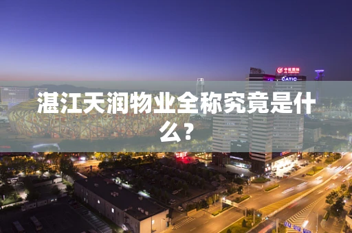 湛江天润物业全称究竟是什么？