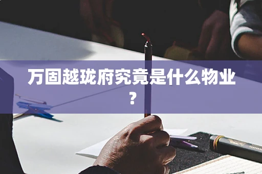 万固越珑府究竟是什么物业？