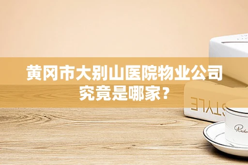 黄冈市大别山医院物业公司究竟是哪家？
