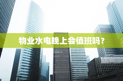 物业水电晚上会值班吗？