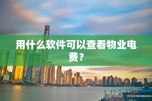 用什么软件可以查看物业电费？
