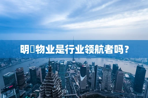 明喆物业是行业领航者吗？
