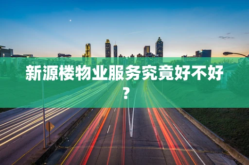 新源楼物业服务究竟好不好？