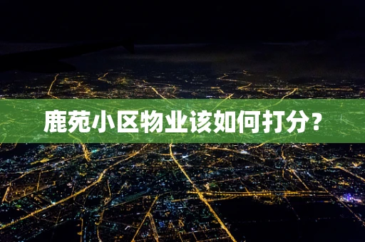 鹿苑小区物业该如何打分？