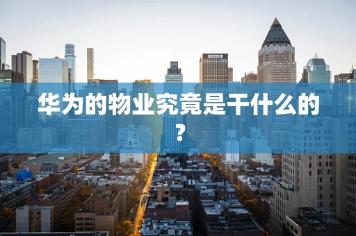 华为的物业究竟是干什么的？