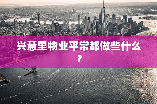 兴慧里物业平常都做些什么？