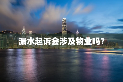 漏水起诉会涉及物业吗？