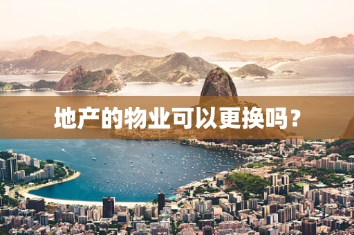 地产的物业可以更换吗？