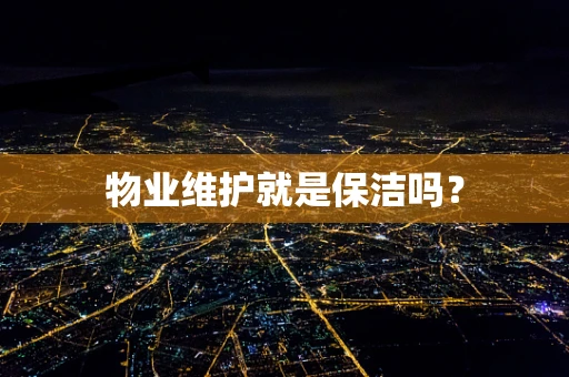 物业维护就是保洁吗？
