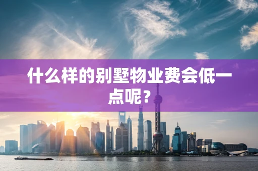 什么样的别墅物业费会低一点呢？