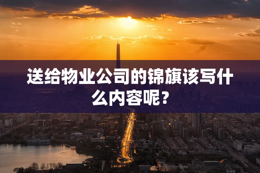 送给物业公司的锦旗该写什么内容呢？