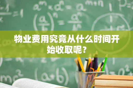 物业费用究竟从什么时间开始收取呢？
