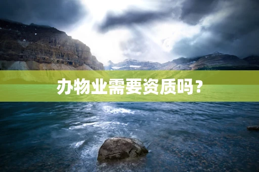 办物业需要资质吗？
