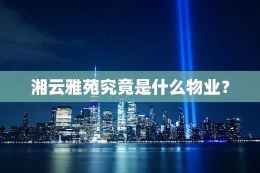 湘云雅苑究竟是什么物业？