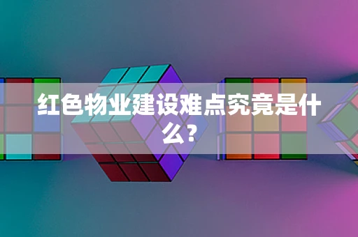红色物业建设难点究竟是什么？