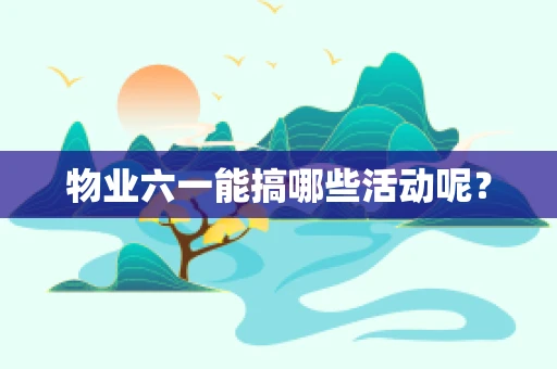 物业六一能搞哪些活动呢？