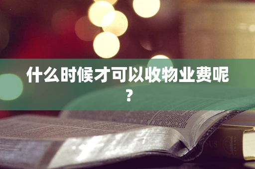 什么时候才可以收物业费呢？