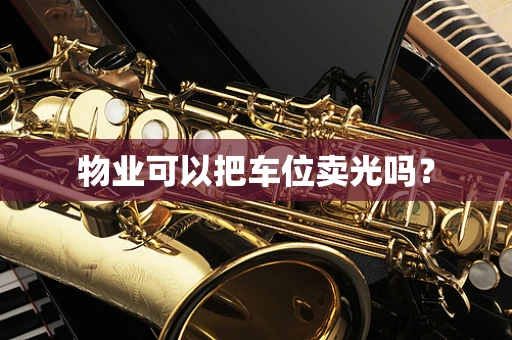 物业可以把车位卖光吗？