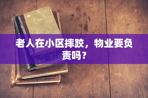 老人在小区摔跤，物业要负责吗？