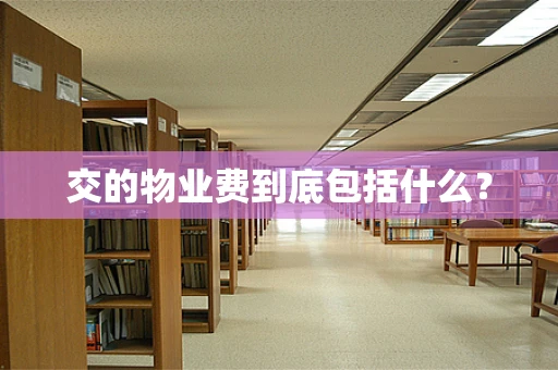 交的物业费到底包括什么？